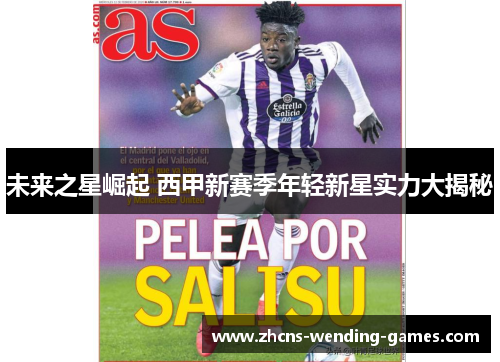 未来之星崛起 西甲新赛季年轻新星实力大揭秘