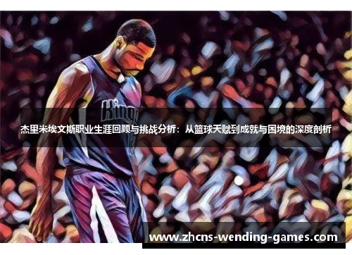 杰里米埃文斯职业生涯回顾与挑战分析：从篮球天赋到成就与困境的深度剖析