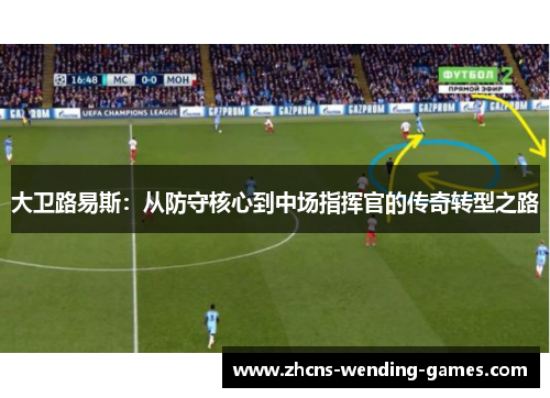 大卫路易斯：从防守核心到中场指挥官的传奇转型之路