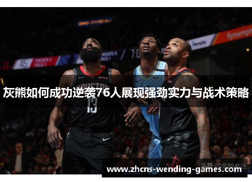 灰熊如何成功逆袭76人展现强劲实力与战术策略 灰熊如何成功逆袭76人展现强劲实力与战术策略