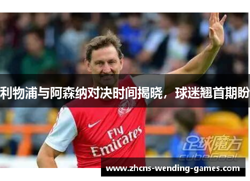 利物浦与阿森纳对决时间揭晓,球迷翘首期盼 利物浦与阿森纳对决时间揭晓,球迷翘首期盼
