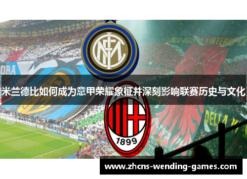 米兰德比如何成为意甲荣耀象征并深刻影响联赛历史与文化 米兰德比如何成为意甲荣耀象征并深刻影响联赛历史与文化