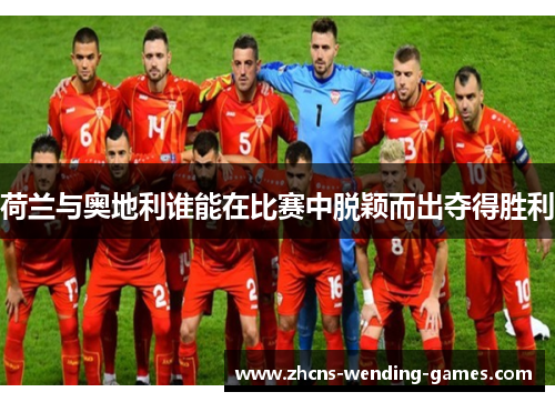 荷兰与奥地利谁能在比赛中脱颖而出夺得胜利 荷兰与奥地利谁能在比赛中脱颖而出夺得胜利