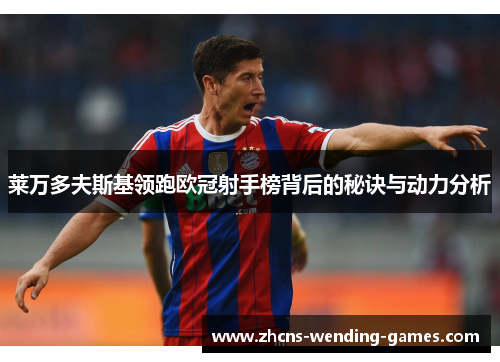 莱万多夫斯基领跑欧冠射手榜背后的秘诀与动力分析