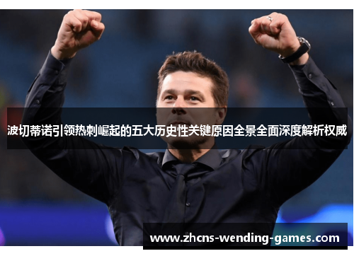 波切蒂诺引领热刺崛起的五大历史性关键原因全景全面深度解析权威