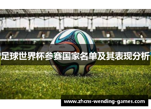 足球世界杯参赛国家名单及其表现分析 足球世界杯参赛国家名单及其表现分析