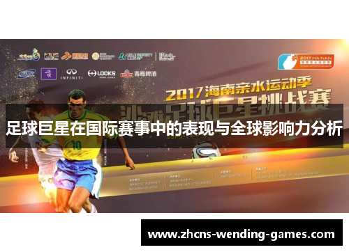足球巨星在国际赛事中的表现与全球影响力分析 足球巨星在国际赛事中的表现与全球影响力分析