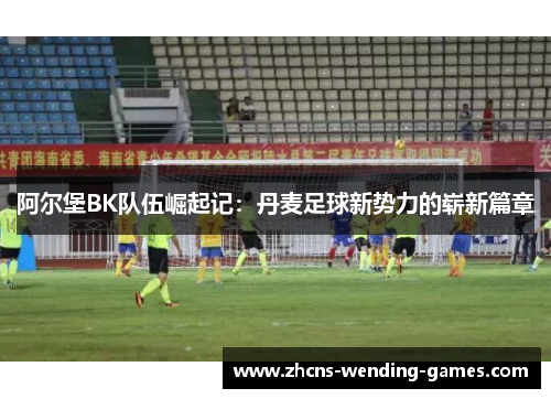 阿尔堡BK队伍崛起记:丹麦足球新势力的崭新篇章 阿尔堡BK队伍崛起记:丹麦足球新势力的崭新篇章