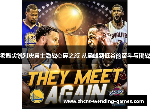 老鹰尖锐对决勇士激战心碎之旅 从巅峰到低谷的奋斗与挑战