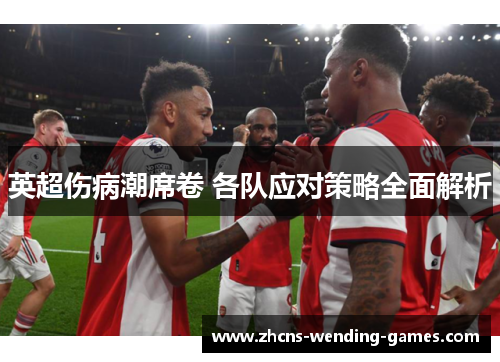 英超伤病潮席卷 各队应对策略全面解析