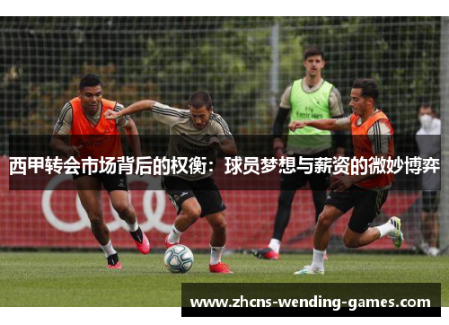 西甲转会市场背后的权衡:球员梦想与薪资的微妙博弈 西甲转会市场背后的权衡:球员梦想与薪资的微妙博弈