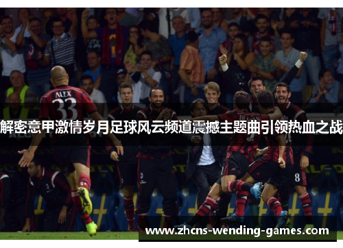 解密意甲激情岁月足球风云频道震撼主题曲引领热血之战