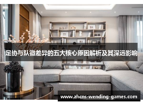 足协与队徽差异的五大核心原因解析及其深远影响