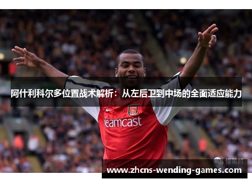 阿什利科尔多位置战术解析:从左后卫到中场的全面适应能力 阿什利科尔多位置战术解析:从左后卫到中场的全面适应能力