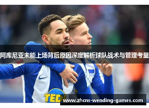 阿库尼亚未能上场背后原因深度解析球队战术与管理考量