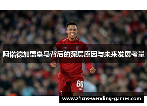 阿诺德加盟皇马背后的深层原因与未来发展考量 阿诺德加盟皇马背后的深层原因与未来发展考量