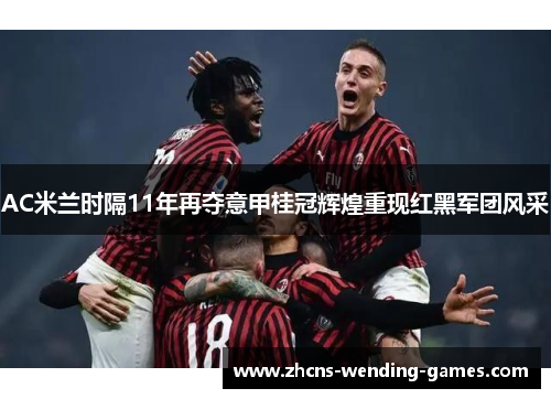 AC米兰时隔11年再夺意甲桂冠辉煌重现红黑军团风采