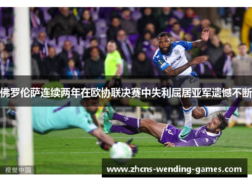 佛罗伦萨连续两年在欧协联决赛中失利屈居亚军遗憾不断