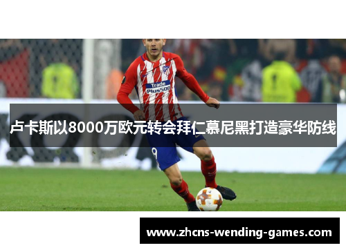 卢卡斯以8000万欧元转会拜仁慕尼黑打造豪华防线